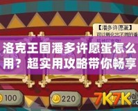 洛克王國(guó)潘多許愿蛋怎么用？超實(shí)用攻略帶你暢享奇幻冒險(xiǎn)！