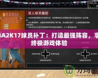 NBA2K17球員補(bǔ)?。捍蛟熳顝?qiáng)陣容，享受終極游戲體驗(yàn)