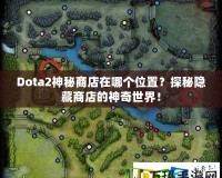 Dota2神秘商店在哪個(gè)位置？探秘隱藏商店的神奇世界！