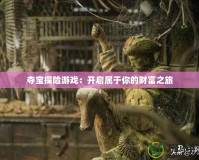 奪寶探險(xiǎn)游戲：開啟屬于你的財(cái)富之旅