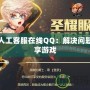 DNF人工客服在線QQ：解決問題，暢享游戲