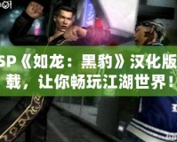 PSP《如龍：黑豹》漢化版下載，讓你暢玩江湖世界！