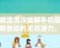 無(wú)敵流浪漢破解手機(jī)版——釋放你的無(wú)盡潛力，暢享游戲樂趣！