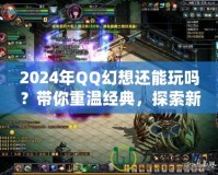 2024年QQ幻想還能玩嗎？帶你重溫經(jīng)典，探索新玩法！