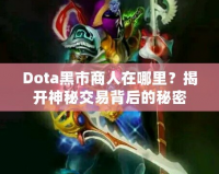 Dota黑市商人在哪里？揭開神秘交易背后的秘密