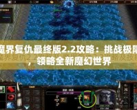 魔界復(fù)仇最終版2.2攻略：挑戰(zhàn)極限，領(lǐng)略全新魔幻世界