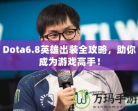 Dota6.8英雄出裝全攻略，助你成為游戲高手！