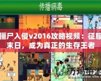 僵尸入侵v2016攻略視頻：征服末日，成為真正的生存王者