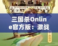 三國殺Online官方版：激戰(zhàn)三國，智勇較量，成就你的英雄夢