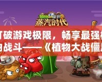 打破游戲極限，暢享最強(qiáng)植物戰(zhàn)斗——《植物大戰(zhàn)僵尸2》滿五階存檔帶你體驗(yàn)最強(qiáng)陣容！