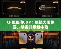 CF百寶箱COP：解鎖無限驚喜，裝備升級新體驗(yàn)