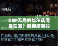 DNF無(wú)盡的華爾茲魔皇在哪？解鎖魔皇的秘密與攻略！