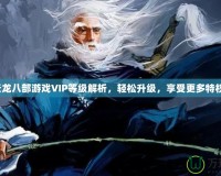 天龍八部游戲VIP等級(jí)解析，輕松升級(jí)，享受更多特權(quán)！