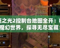 火炬之光2控制臺地圖全開：暢游魔幻世界，探尋無盡寶藏！