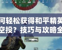 如何輕松獲得和平精英錦鯉空投？技巧與攻略全解析！