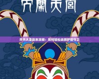 齊天大圣副本攻略：如何輕松戰(zhàn)勝護塔守衛(wèi)