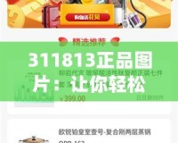 311813正品圖片：讓你輕松辨識(shí)品質(zhì)，打造完美購(gòu)物體驗(yàn)