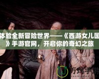 體驗(yàn)全新冒險(xiǎn)世界——《西游女兒國》手游官網(wǎng)，開啟你的奇幻之旅