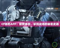 CF領(lǐng)槍APP：極致體驗，掌控戰(zhàn)場的秘密武器