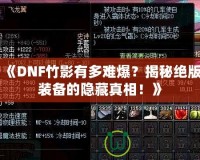 《DNF竹影有多難爆？揭秘絕版裝備的隱藏真相！》