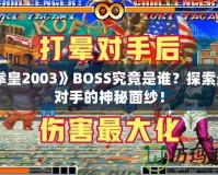 《拳皇2003》BOSS究竟是誰？探索最強(qiáng)對(duì)手的神秘面紗！