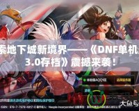 探索地下城新境界——《DNF單機(jī)版13.0存檔》震撼來(lái)襲！