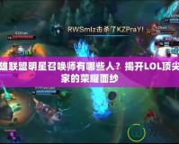 英雄聯(lián)盟明星召喚師有哪些人？揭開LOL頂尖玩家的榮耀面紗