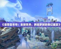 《魔獸嘉年華：全新世界，跨越夢(mèng)想的奇幻盛宴》