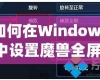 如何在Windows7中設(shè)置魔獸全屏模式：完美游戲體驗的秘密