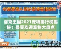 洛克王國2021寵物排行榜揭秘！最受歡迎寵物大盤點