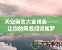 天空網(wǎng)名大全唯美——讓你的網(wǎng)名如詩如夢(mèng)