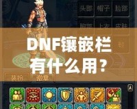 DNF鑲嵌欄有什么用？深度解析DNF裝備鑲嵌系統(tǒng)