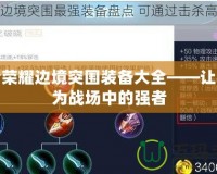 王者榮耀邊境突圍裝備大全——讓你成為戰(zhàn)場中的強(qiáng)者