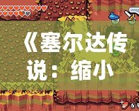 《塞爾達(dá)傳說：縮小帽》詳細(xì)攻略：破解迷宮、挑戰(zhàn)boss，帶你走向勝利！