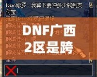 DNF廣西2區(qū)是跨幾？了解這些你就知道怎么玩轉(zhuǎn)這一區(qū)！