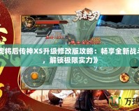 《五虎將后傳神XS升級(jí)修改版攻略：暢享全新戰(zhàn)斗體驗(yàn)，解鎖極限實(shí)力》