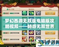 夢幻西游無雙版電腦版攻略視頻——暢游無雙世界，掌控全局