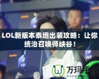 LOL新版本泰坦出裝攻略：讓你統(tǒng)治召喚師峽谷！