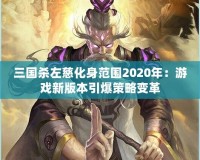 三國(guó)殺左慈化身范圍2020年：游戲新版本引爆策略變革