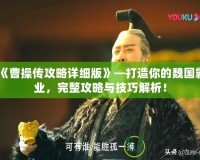 《曹操傳攻略詳細(xì)版》—打造你的魏國(guó)霸業(yè)，完整攻略與技巧解析！