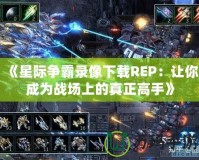 《星際爭(zhēng)霸錄像下載REP：讓你成為戰(zhàn)場(chǎng)上的真正高手》