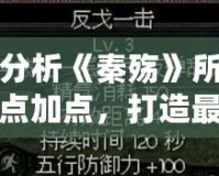 深入分析《秦殤》所有人物加點(diǎn)加點(diǎn)，打造最強(qiáng)陣容！