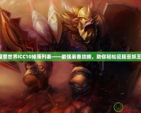 魔獸世界ICC10掉落列表——最強(qiáng)裝備攻略，助你輕松征服巫妖王！