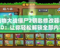 植物大戰(zhàn)僵尸2鑰匙修改器MOD：讓你輕松解鎖全部內(nèi)容，暢享無盡樂趣