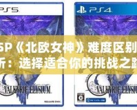 PSP《北歐女神》難度區(qū)別解析：選擇適合你的挑戰(zhàn)之路