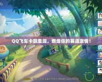 QQ飛車卡飄重現(xiàn)，燃爆你的賽道激情！