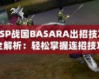 PSP戰(zhàn)國BASARA出招技巧全解析：輕松掌握連招技巧，暢爽戰(zhàn)斗體驗！