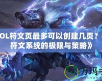 《LOL符文頁最多可以創(chuàng)建幾頁？探索符文系統(tǒng)的極限與策略》