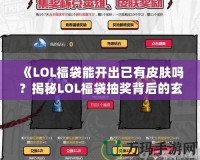 《LOL福袋能開(kāi)出已有皮膚嗎？揭秘LOL福袋抽獎(jiǎng)背后的玄機(jī)》