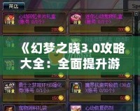 《幻夢之曉3.0攻略大全：全面提升游戲體驗，解鎖隱藏秘寶》